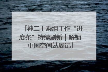 神二十乘组工作“进度条”持续刷新｜解锁中国空间站周记