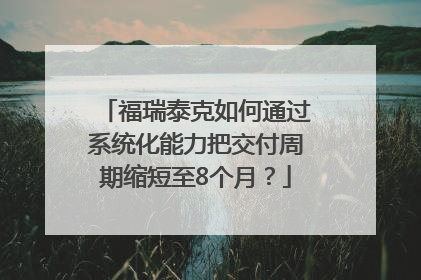 福瑞泰克如何通过系统化能力把交付周期缩短至8个月？