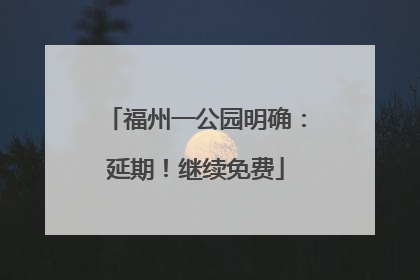 福州一公园明确：延期！继续免费
