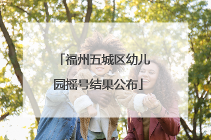 福州五城区幼儿园摇号结果公布