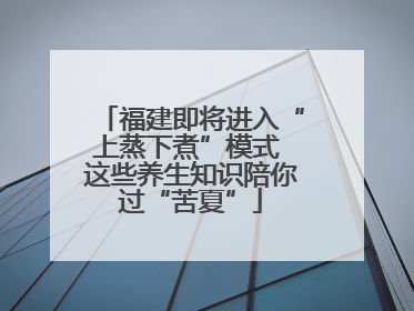 福建即将进入“上蒸下煮”模式 这些养生知识陪你过“苦夏”