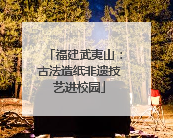 福建武夷山：古法造纸非遗技艺进校园