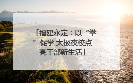 福建永定：以“拳”促学 太极夜校点亮干部新生活