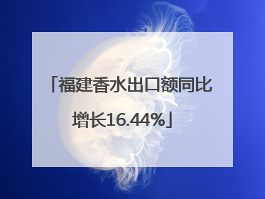 福建香水出口额同比增长16.44%
