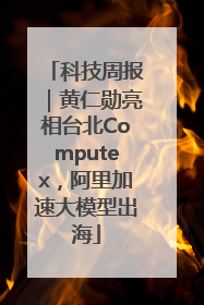 科技周报｜黄仁勋亮相台北Computex，阿里加速大模型出海