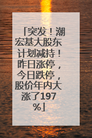 突发！潮宏基大股东计划减持！昨日涨停，今日跌停，股价年内大涨了197%