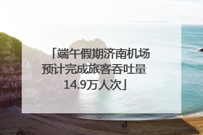 端午假期济南机场预计完成旅客吞吐量14.9万人次