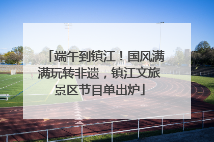 端午到镇江！国风满满玩转非遗，镇江文旅景区节目单出炉