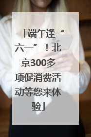 端午逢“六一”！北京300多项促消费活动等您来体验