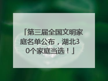 第三届全国文明家庭名单公布，湖北30个家庭当选！