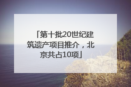 第十批20世纪建筑遗产项目推介，北京共占10项