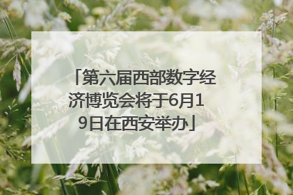 第六届西部数字经济博览会将于6月19日在西安举办