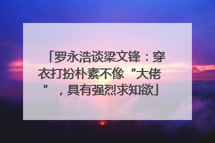 罗永浩谈梁文锋：穿衣打扮朴素不像“大佬”，具有强烈求知欲