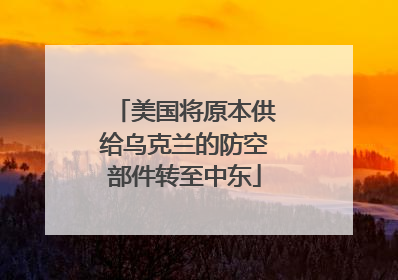 美国将原本供给乌克兰的防空部件转至中东