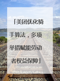 美团优化骑手算法，多项举措赋能劳动者权益保障