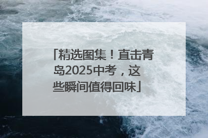 精选图集！直击青岛2025中考，这些瞬间值得回味
