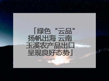 绿色“云品”扬帆出海 云南玉溪农产品出口呈现良好态势