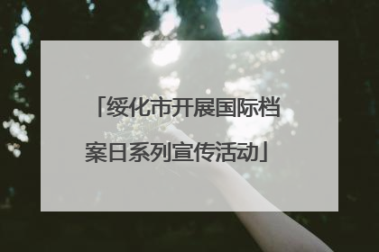 绥化市开展国际档案日系列宣传活动