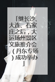 继长沙、大连、石家庄之后，大运扬州景区文旅推介会（丹东专场）成功举办