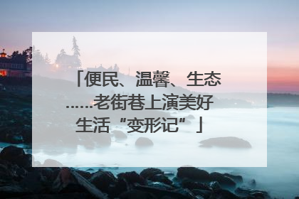 便民、温馨、生态……老街巷上演美好生活“变形记”