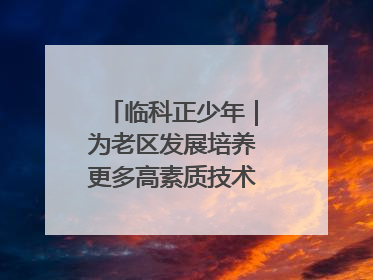 临科正少年｜为老区发展培养更多高素质技术技能人才