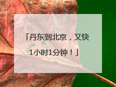 丹东到北京，又快1小时1分钟！