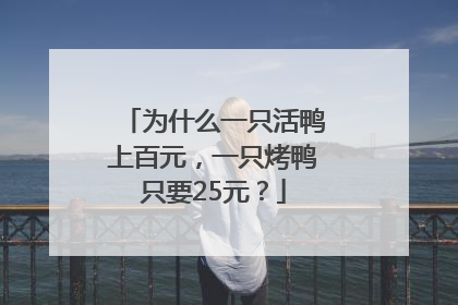 为什么一只活鸭上百元，一只烤鸭只要25元？