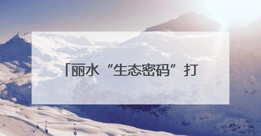 丽水“生态密码”打开农民增收N种可能