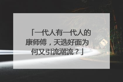 一代人有一代人的康师傅，天选好面为何又引流潮流？