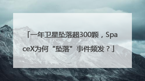 一年卫星坠落超300颗，SpaceX为何“坠落”事件频发？