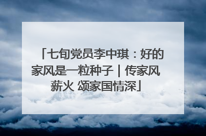 七旬党员李中琪：好的家风是一粒种子｜传家风薪火 颂家国情深