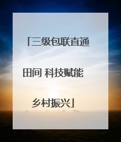 三级包联直通田间 科技赋能乡村振兴