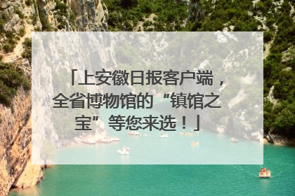 上安徽日报客户端，全省博物馆的“镇馆之宝”等您来选！