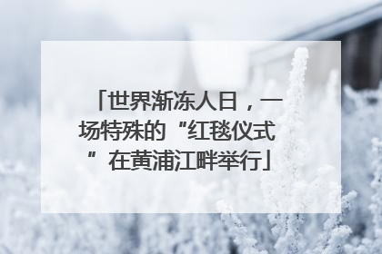世界渐冻人日，一场特殊的“红毯仪式”在黄浦江畔举行