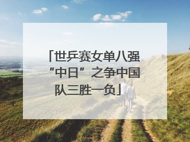 世乒赛女单八强“中日”之争中国队三胜一负