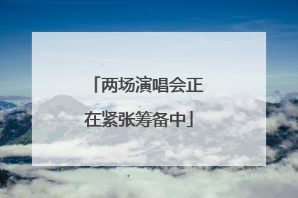 两场演唱会正在紧张筹备中