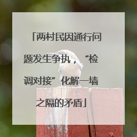 两村民因通行问题发生争执，“检调对接”化解一墙之隔的矛盾