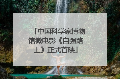 中国科学家博物馆微电影《自强路上》正式首映