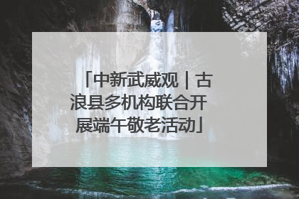 中新武威观｜古浪县多机构联合开展端午敬老活动