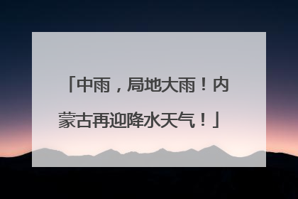 中雨，局地大雨！内蒙古再迎降水天气！