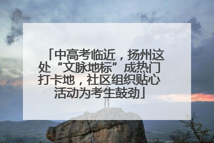 中高考临近，扬州这处“文脉地标”成热门打卡地，社区组织贴心活动为考生鼓劲
