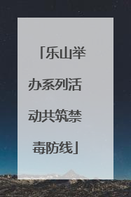 乐山举办系列活动共筑禁毒防线