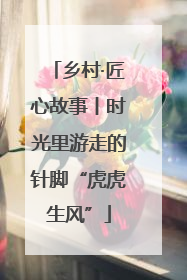 乡村·匠心故事丨时光里游走的针脚“虎虎生风”