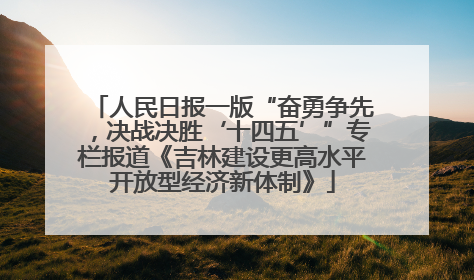 人民日报一版“奋勇争先，决战决胜‘十四五’”专栏报道《吉林建设更高水平开放型经济新体制》