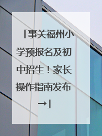 事关福州小学预报名及初中招生！家长操作指南发布→