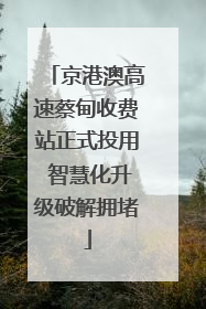 京港澳高速蔡甸收费站正式投用 智慧化升级破解拥堵