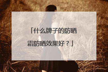什么牌子的防晒霜防晒效果好？
