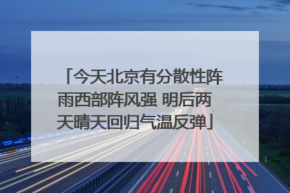 今天北京有分散性阵雨西部阵风强 明后两天晴天回归气温反弹