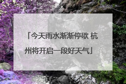 今天雨水渐渐停歇 杭州将开启一段好天气