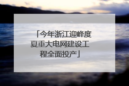今年浙江迎峰度夏重大电网建设工程全面投产